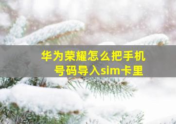 华为荣耀怎么把手机号码导入sim卡里