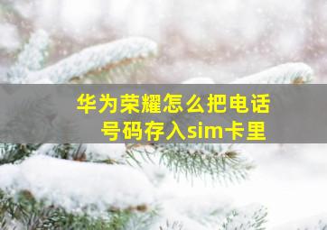 华为荣耀怎么把电话号码存入sim卡里