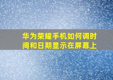 华为荣耀手机如何调时间和日期显示在屏幕上