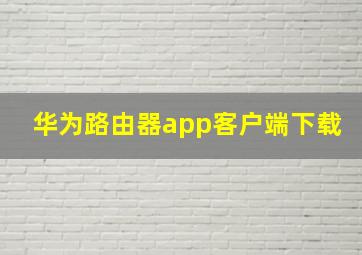 华为路由器app客户端下载