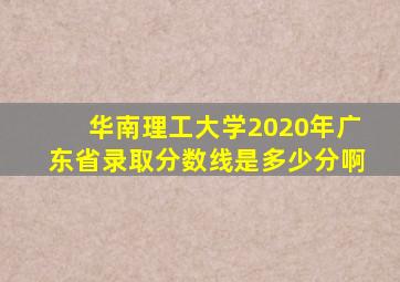 华南理工大学2020年广东省录取分数线是多少分啊