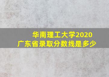 华南理工大学2020广东省录取分数线是多少