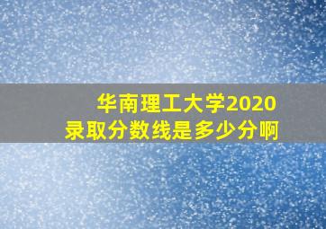 华南理工大学2020录取分数线是多少分啊