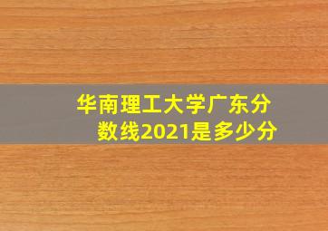 华南理工大学广东分数线2021是多少分