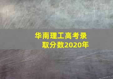 华南理工高考录取分数2020年