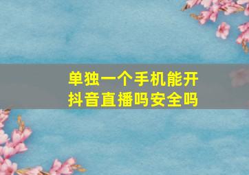 单独一个手机能开抖音直播吗安全吗