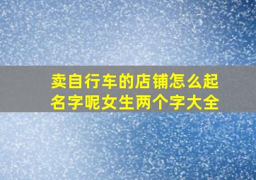 卖自行车的店铺怎么起名字呢女生两个字大全