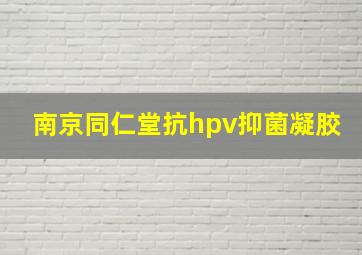 南京同仁堂抗hpv抑菌凝胶