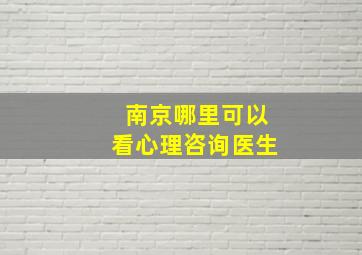 南京哪里可以看心理咨询医生