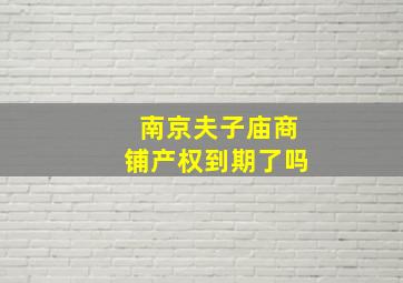 南京夫子庙商铺产权到期了吗