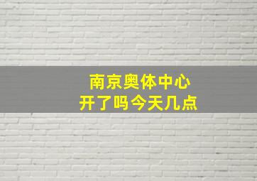 南京奥体中心开了吗今天几点