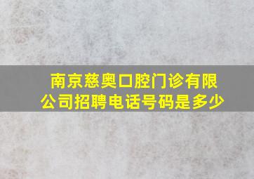 南京慈奥口腔门诊有限公司招聘电话号码是多少