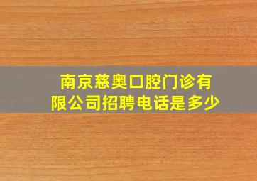 南京慈奥口腔门诊有限公司招聘电话是多少