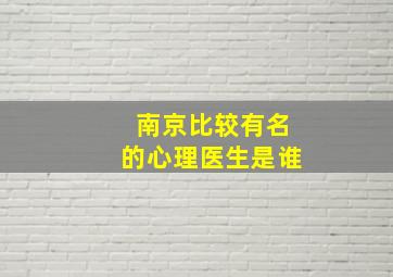 南京比较有名的心理医生是谁