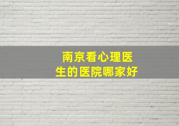 南京看心理医生的医院哪家好