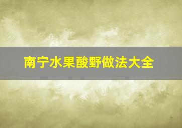 南宁水果酸野做法大全