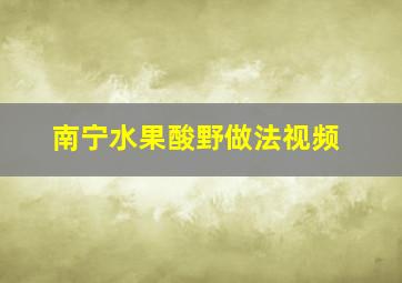 南宁水果酸野做法视频