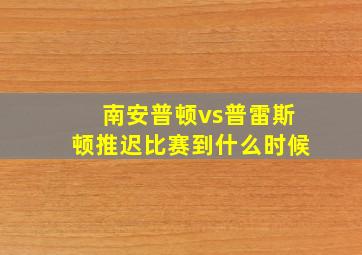 南安普顿vs普雷斯顿推迟比赛到什么时候