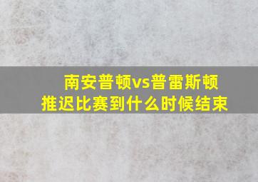 南安普顿vs普雷斯顿推迟比赛到什么时候结束