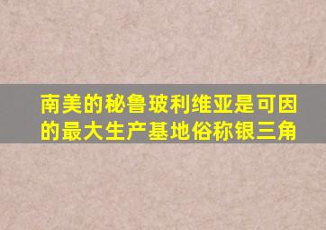 南美的秘鲁玻利维亚是可因的最大生产基地俗称银三角