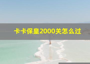 卡卡保皇2000关怎么过