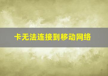 卡无法连接到移动网络