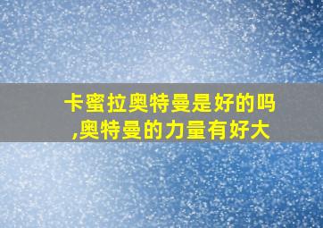 卡蜜拉奥特曼是好的吗,奥特曼的力量有好大