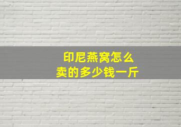 印尼燕窝怎么卖的多少钱一斤