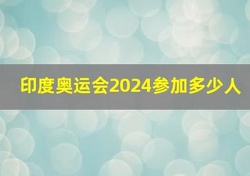 印度奥运会2024参加多少人