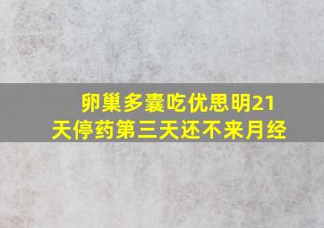 卵巢多囊吃优思明21天停药第三天还不来月经