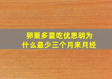 卵巢多囊吃优思明为什么最少三个月来月经