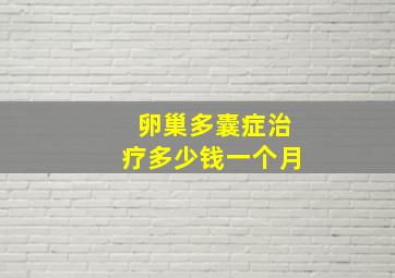 卵巢多囊症治疗多少钱一个月