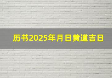 历书2025年月日黄道吉日