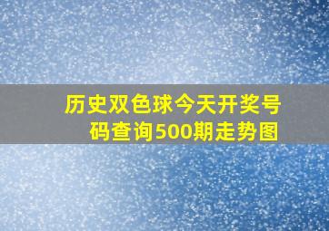 历史双色球今天开奖号码查询500期走势图