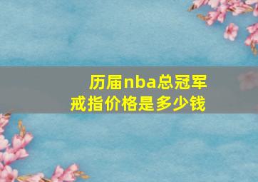 历届nba总冠军戒指价格是多少钱