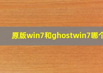 原版win7和ghostwin7哪个好