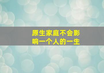 原生家庭不会影响一个人的一生