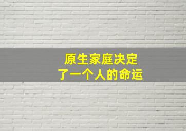 原生家庭决定了一个人的命运