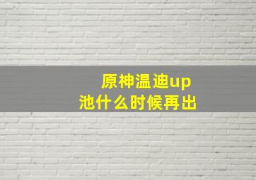 原神温迪up池什么时候再出