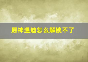 原神温迪怎么解锁不了