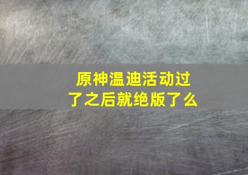 原神温迪活动过了之后就绝版了么