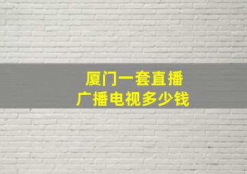 厦门一套直播广播电视多少钱