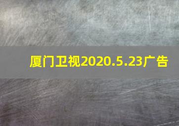 厦门卫视2020.5.23广告