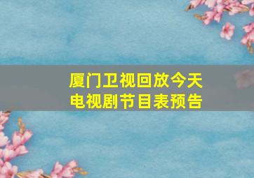 厦门卫视回放今天电视剧节目表预告