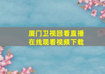 厦门卫视回看直播在线观看视频下载