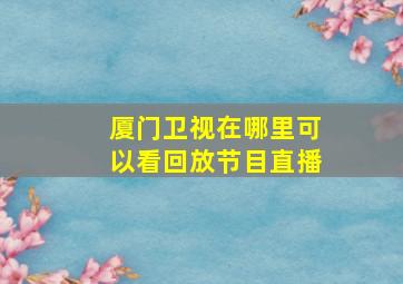 厦门卫视在哪里可以看回放节目直播