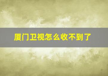 厦门卫视怎么收不到了