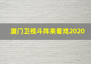 厦门卫视斗阵来看戏2020