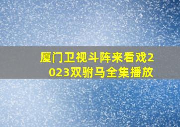 厦门卫视斗阵来看戏2023双驸马全集播放