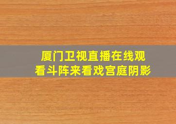 厦门卫视直播在线观看斗阵来看戏宫庭阴影